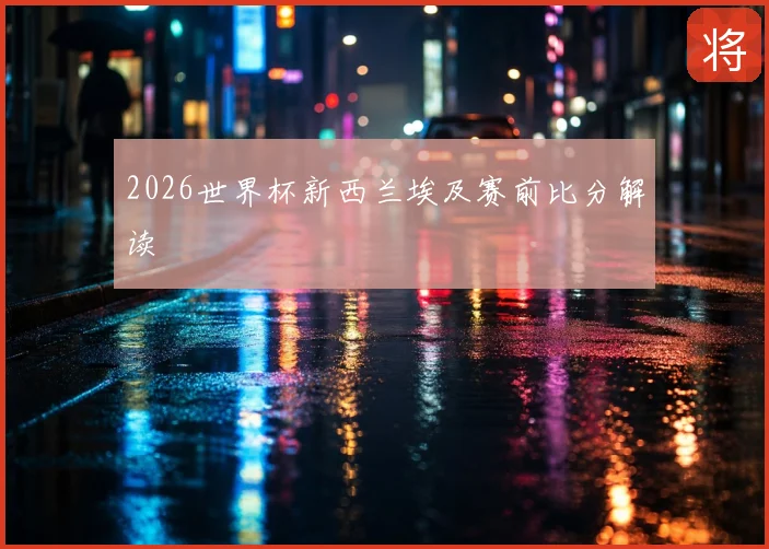 2026世界杯新西兰埃及赛前比分解读