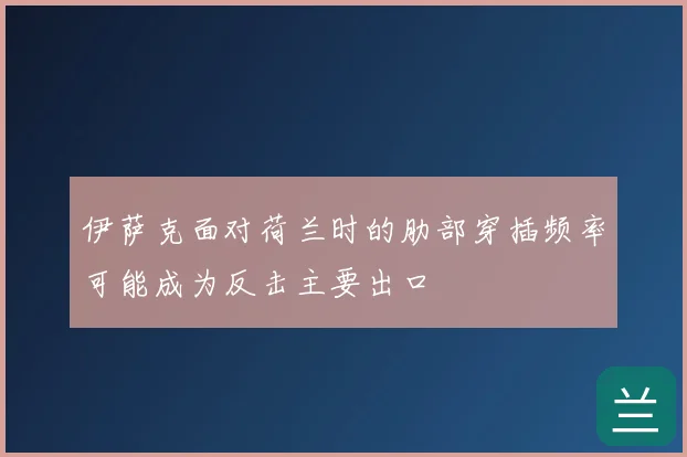 伊萨克面对荷兰时的肋部穿插频率可能成为反击主要出口