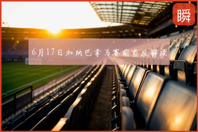 6月17日加纳巴拿马赛前首发解读