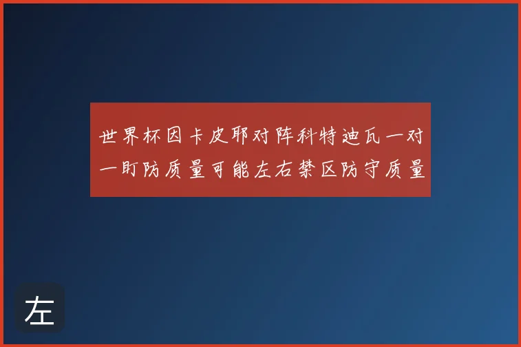 世界杯因卡皮耶对阵科特迪瓦一对一盯防质量可能左右禁区防守质量