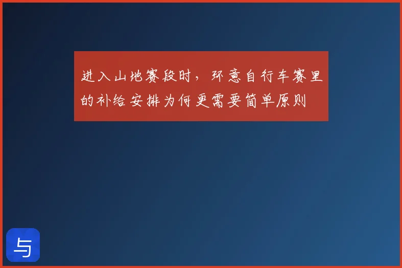 进入山地赛段时，环意自行车赛里的补给安排为何更需要简单原则