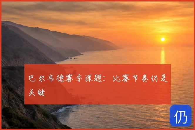 巴尔韦德赛季课题：比赛节奏仍是关键