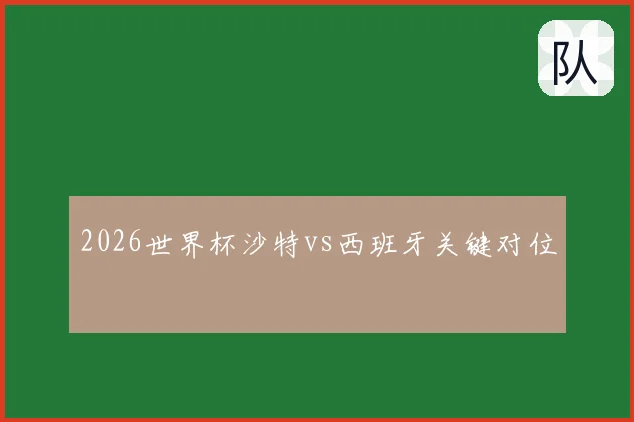 2026世界杯沙特vs西班牙关键对位